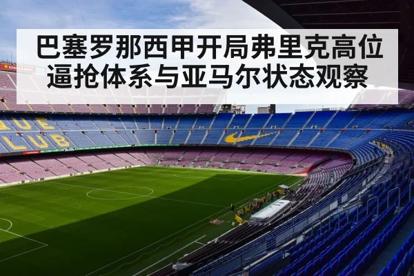 巴塞罗那西甲开局弗里克高位逼抢体系与亚马尔状态观察